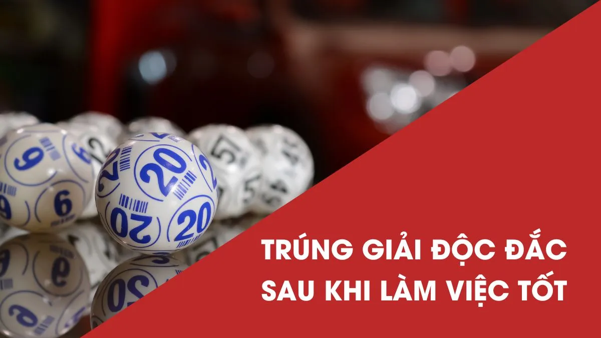 Trúng độc đắc 17,2 tỷ đồng sau khi làm việc tốt