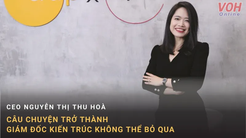 Nguyễn Thị Thu Hòa và câu chuyện trở thành giám đốc kiến trúc không thể bỏ qua