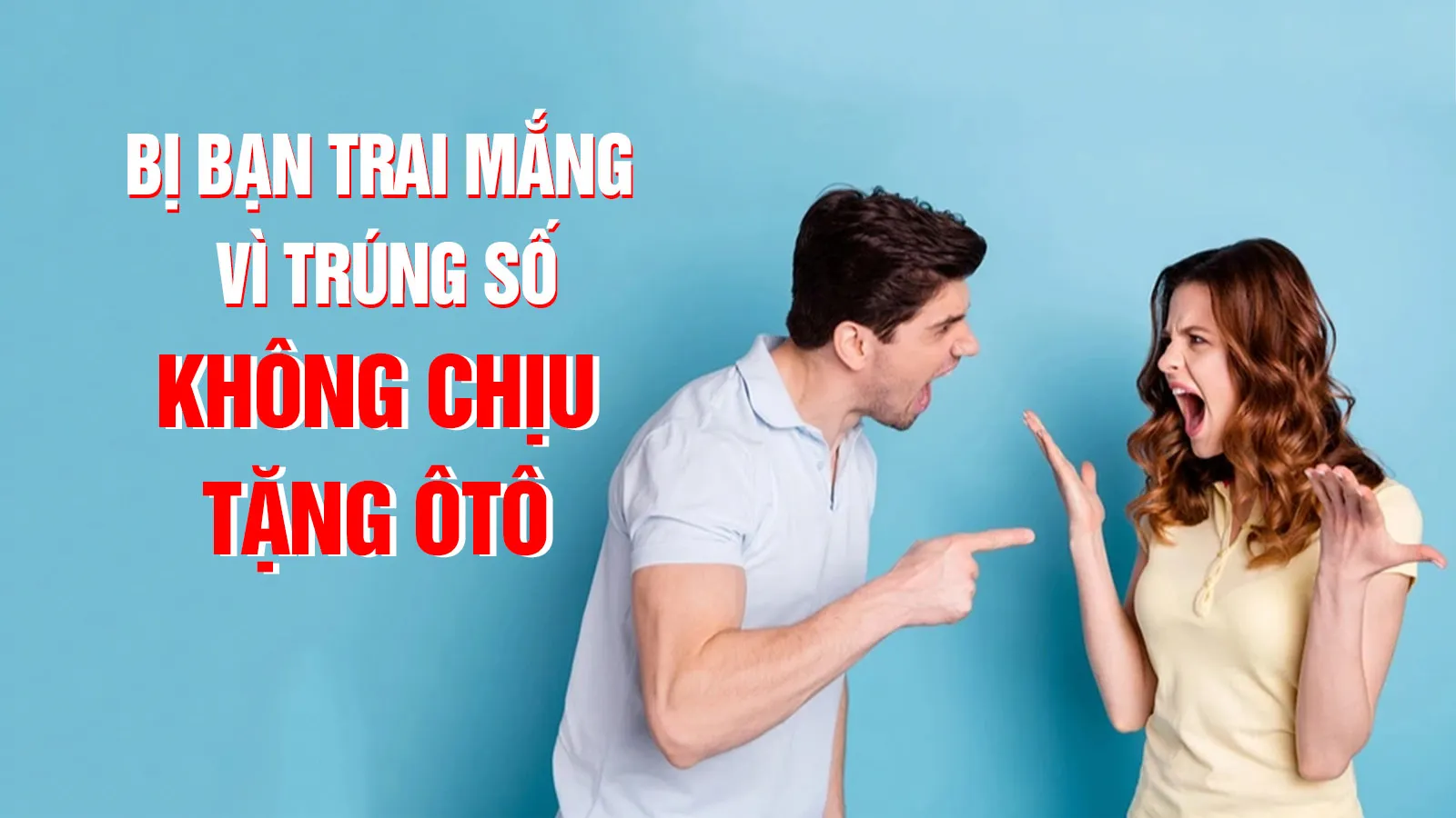 Bị bạn trai mắng như tát nước vì trúng số mà không chịu tặng ô tô