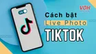 Cách bật Live Photo trên TikTok bằng iPhone và Android có nhạc