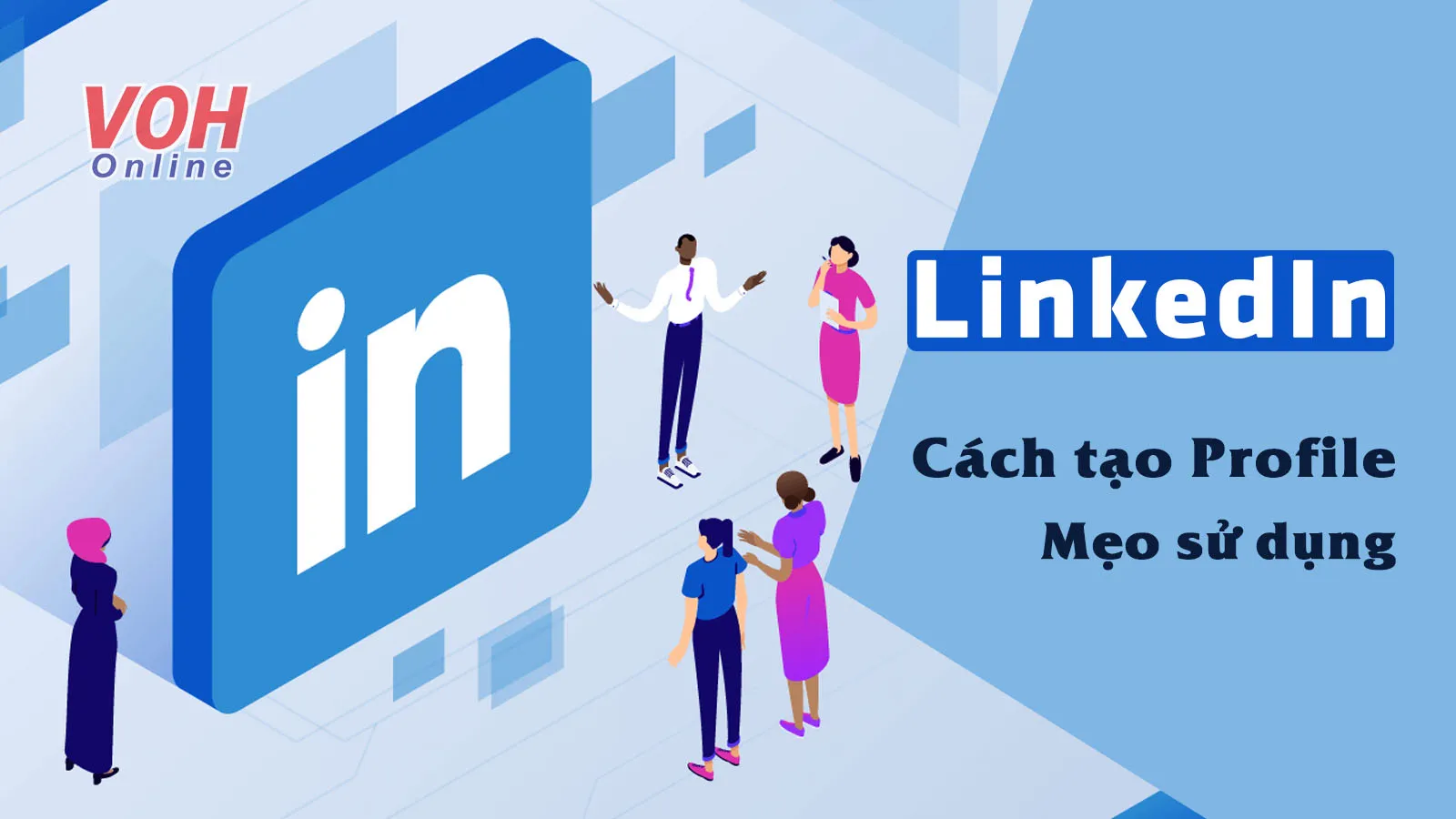 LinkedIn là gì? Cách tạo Profile và mẹo sử dụng chuyên nghiệp