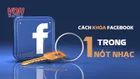 Cách khóa tài khoản Facebook vĩnh viễn, tạm thời trên điện thoại/PC mới nhất