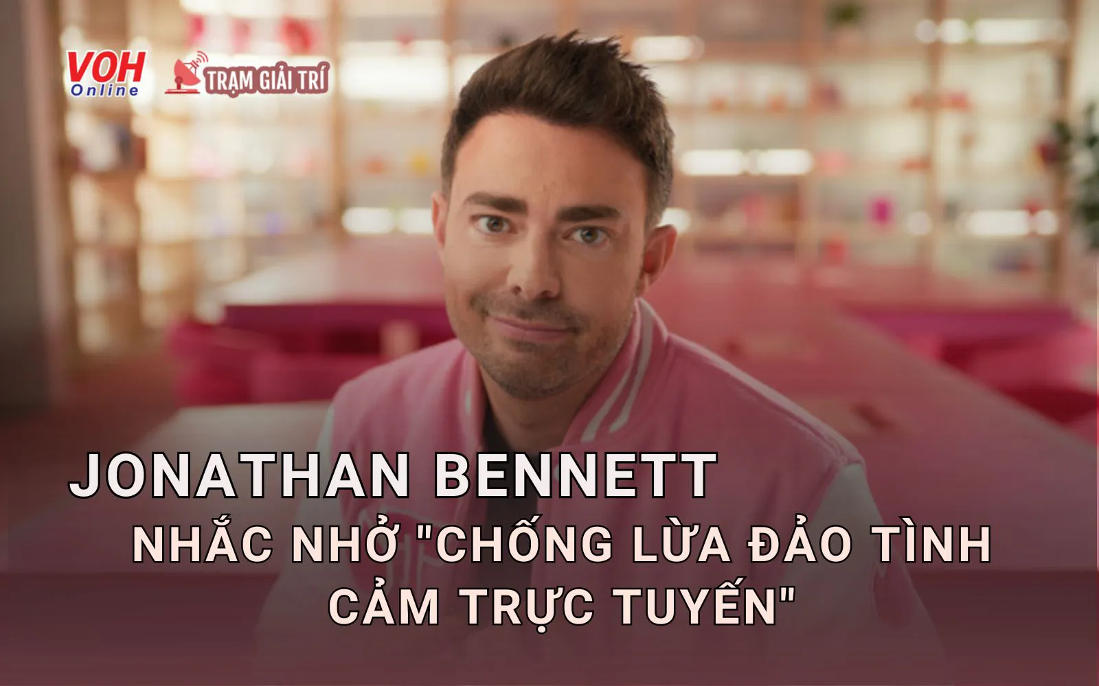 Jonathan Bennett thức tỉnh giới trẻ về lừa đảo tình cảm trực tuyến khi dùng app hẹn hò