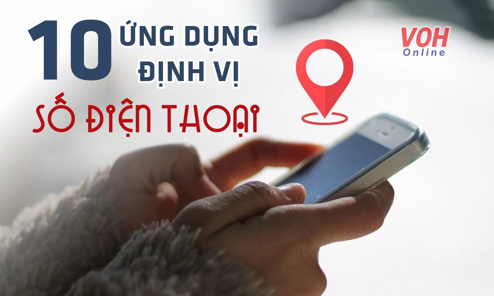 Top 10+ app định vị số điện thoại uy tín, miễn phí