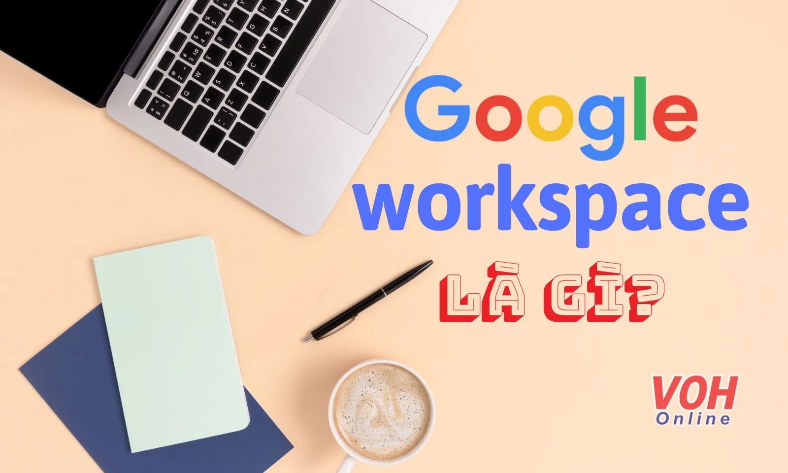 Google Workspace là gì? Hướng dẫn đăng ký và sử dụng Google Workspace