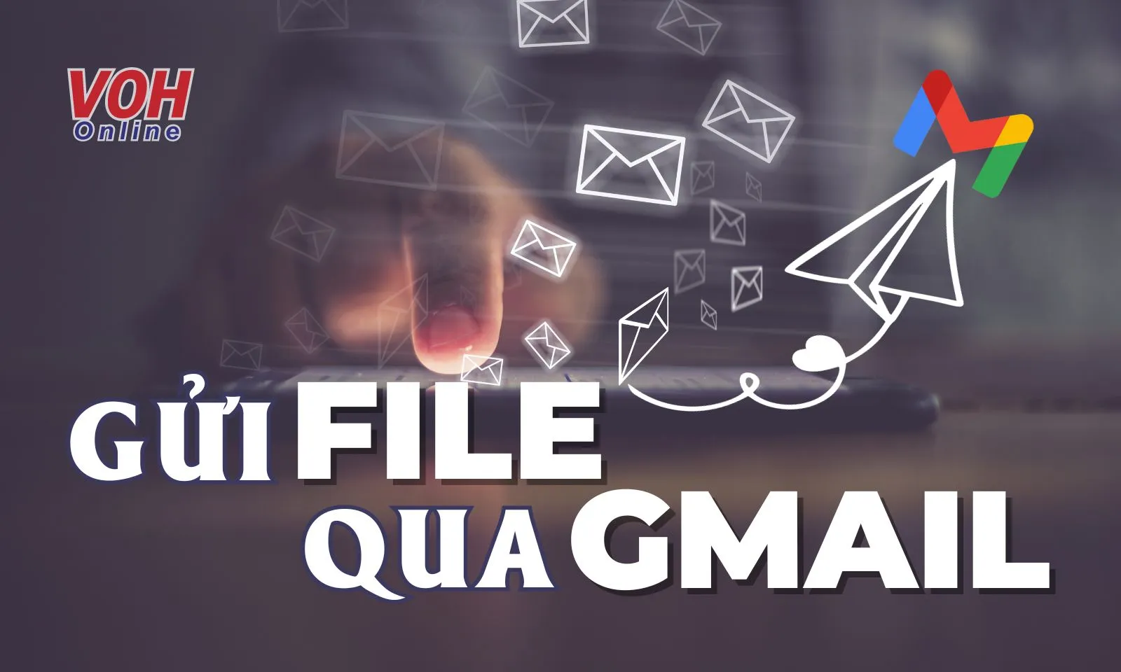 Cách gửi file qua Gmail, tài liệu trên 25MB dễ dàng, nhanh chóng