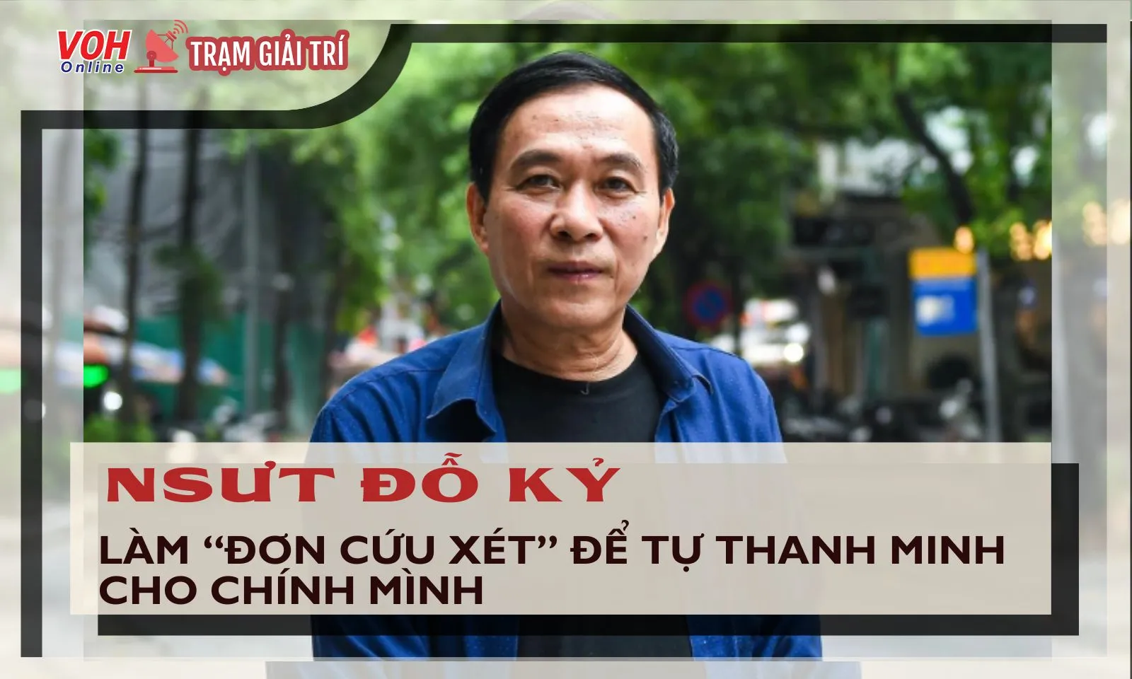 NSƯT Đỗ Kỷ làm “Đơn cứu xét” để tự thanh minh cho chính mình