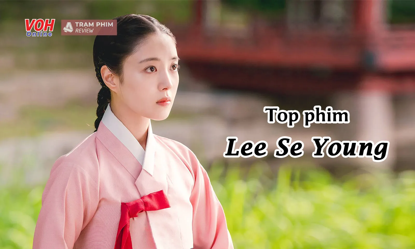 Top 15 phim hay nhất trong sự nghiệp Lee Se Young - nữ chính Cổ Tay Áo Màu Đỏ