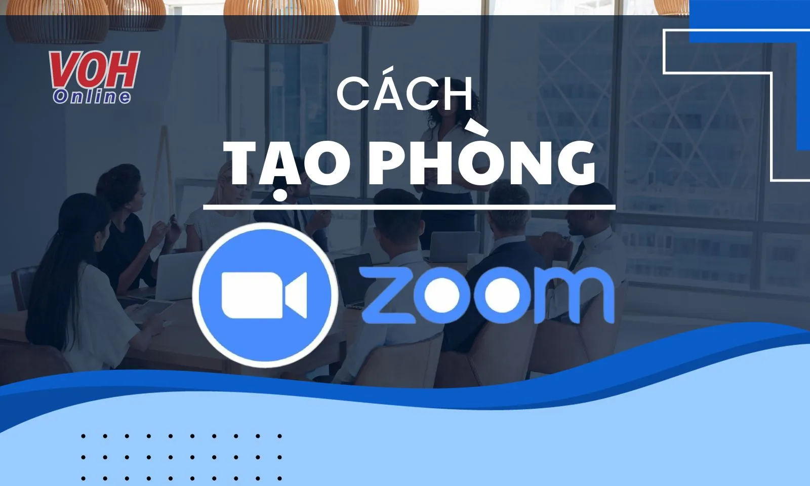 Cách tạo phòng Zoom cho điện thoại, máy tính, ipad cực đơn giản