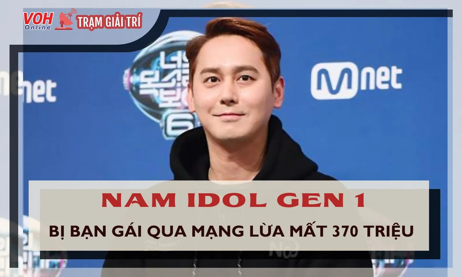 Nam idol gen 1 bị bạn gái qua mạng lừa mất 370 triệu đồng