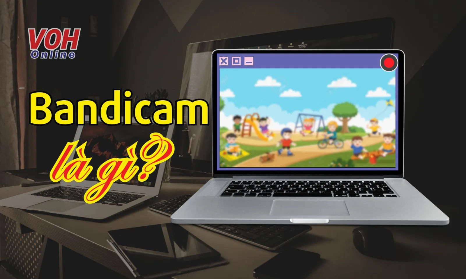 Bandicam là gì? Hướng dẫn cách tải và sử dụng Bandicam