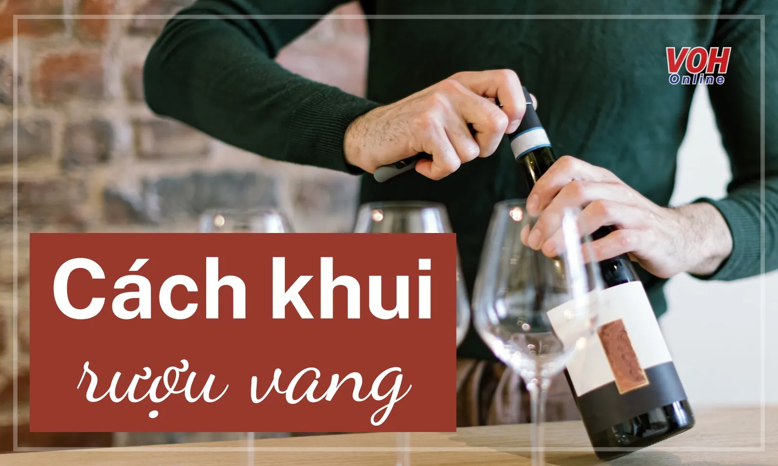 Gợi ý cách khui rượu vang đúng cách, dễ thực hiện tại nhà