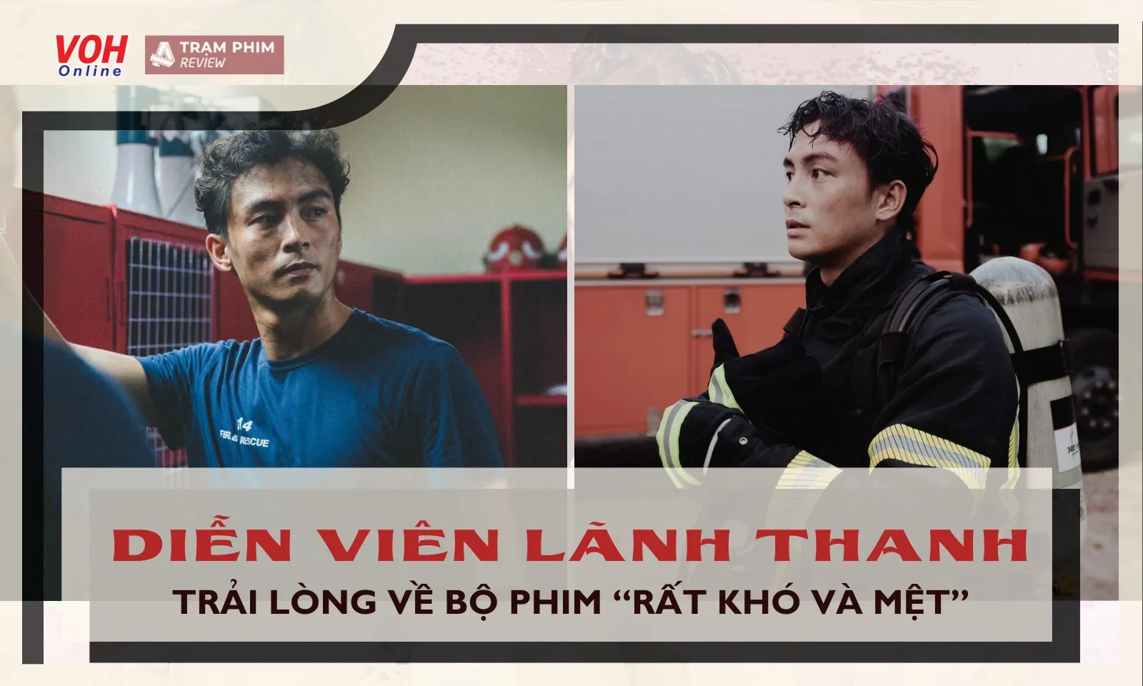 Diễn viên Lãnh Thanh trải lòng về bộ phim Đi Về Phía Lửa, thừa nhận rất khó và mệt