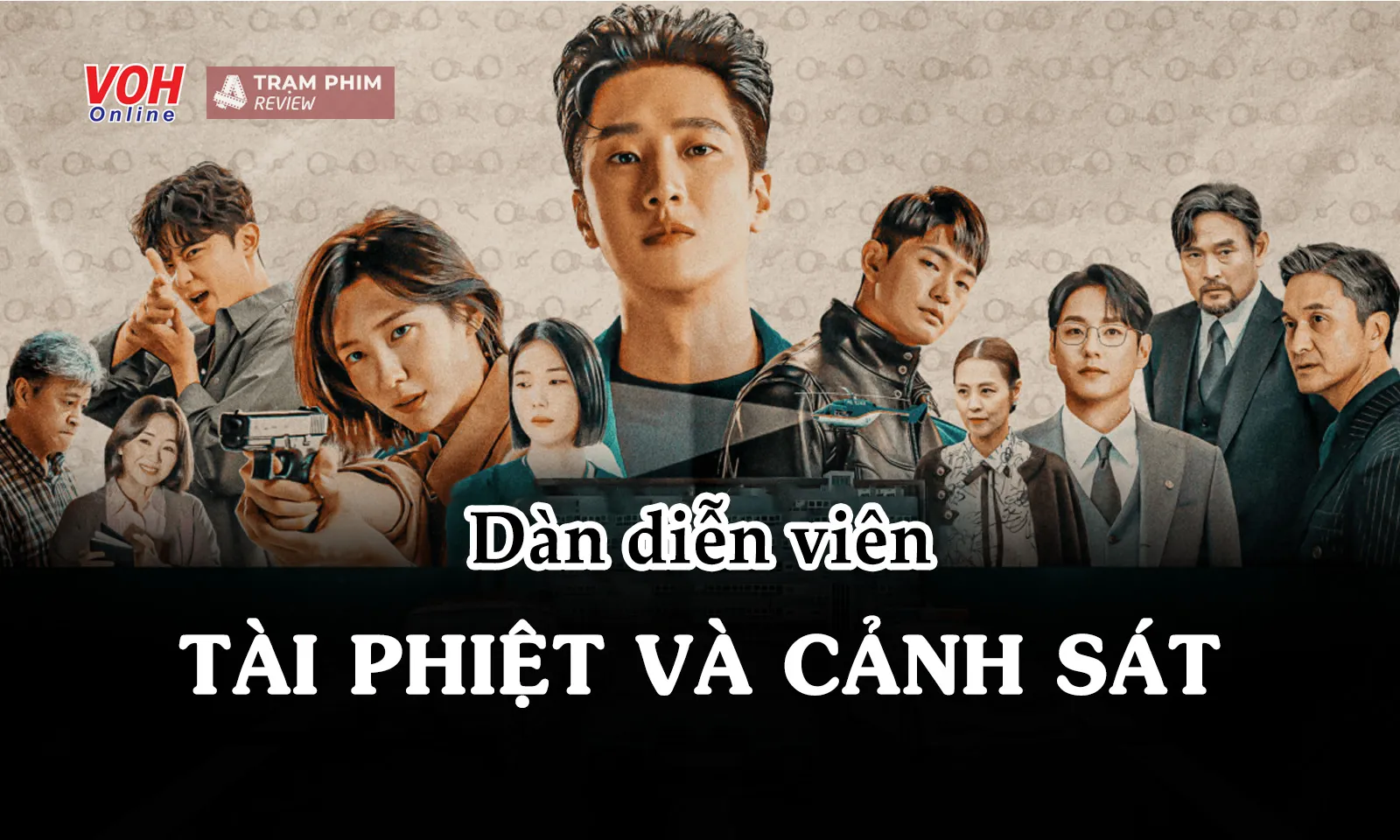 Dàn diễn viên Tài Phiệt Và Cảnh Sát - Bộ phim đạt top 1 rating dù không quảng bá rầm rộ