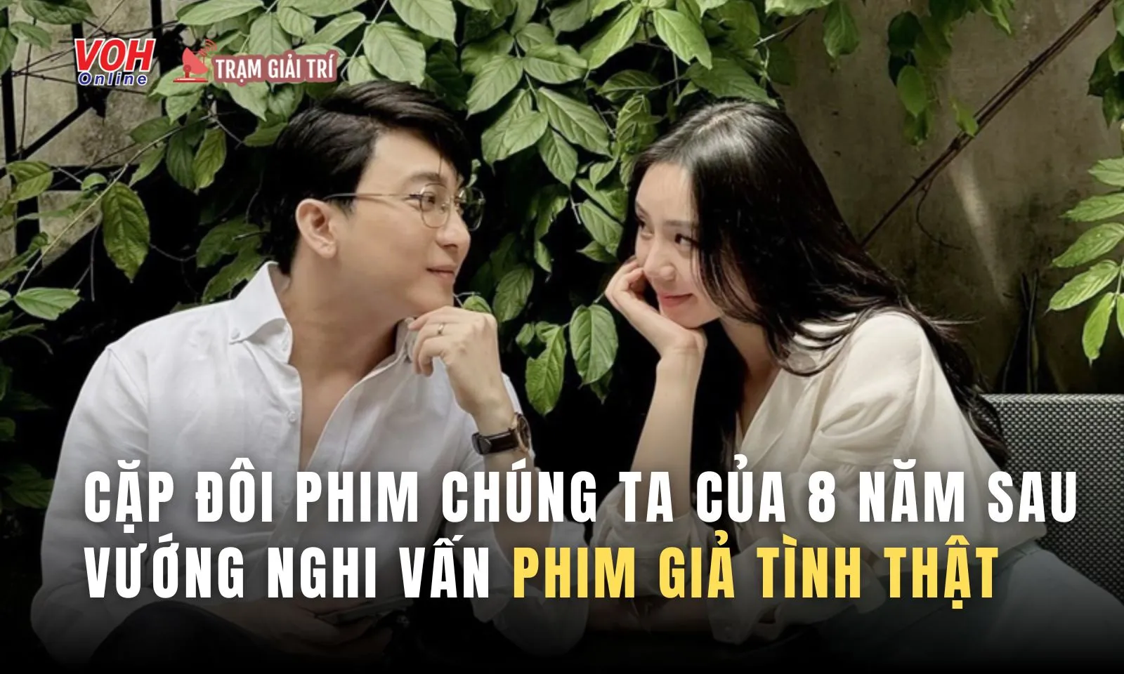 Cặp đôi phim Chúng Ta Của 8 Năm Sau vướng nghi vấn phim giả tình thật
